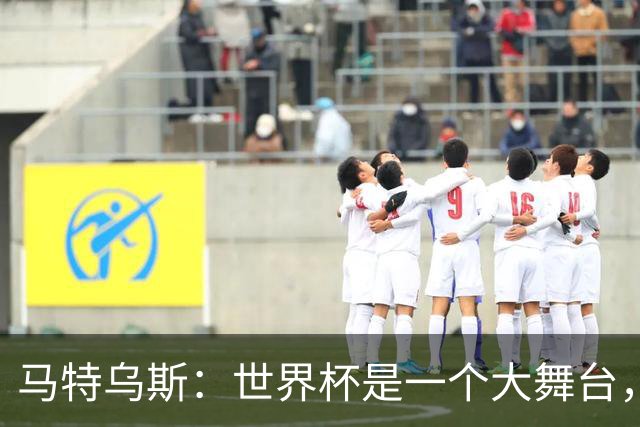 马特乌斯：世界杯是一个大舞台，它会对球员转会市场产生重大影响